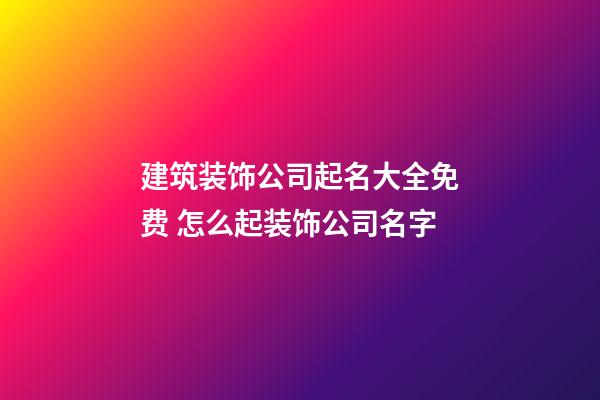 建筑装饰公司起名大全免费 怎么起装饰公司名字